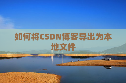 如何将CSDN博客导出为本地文件